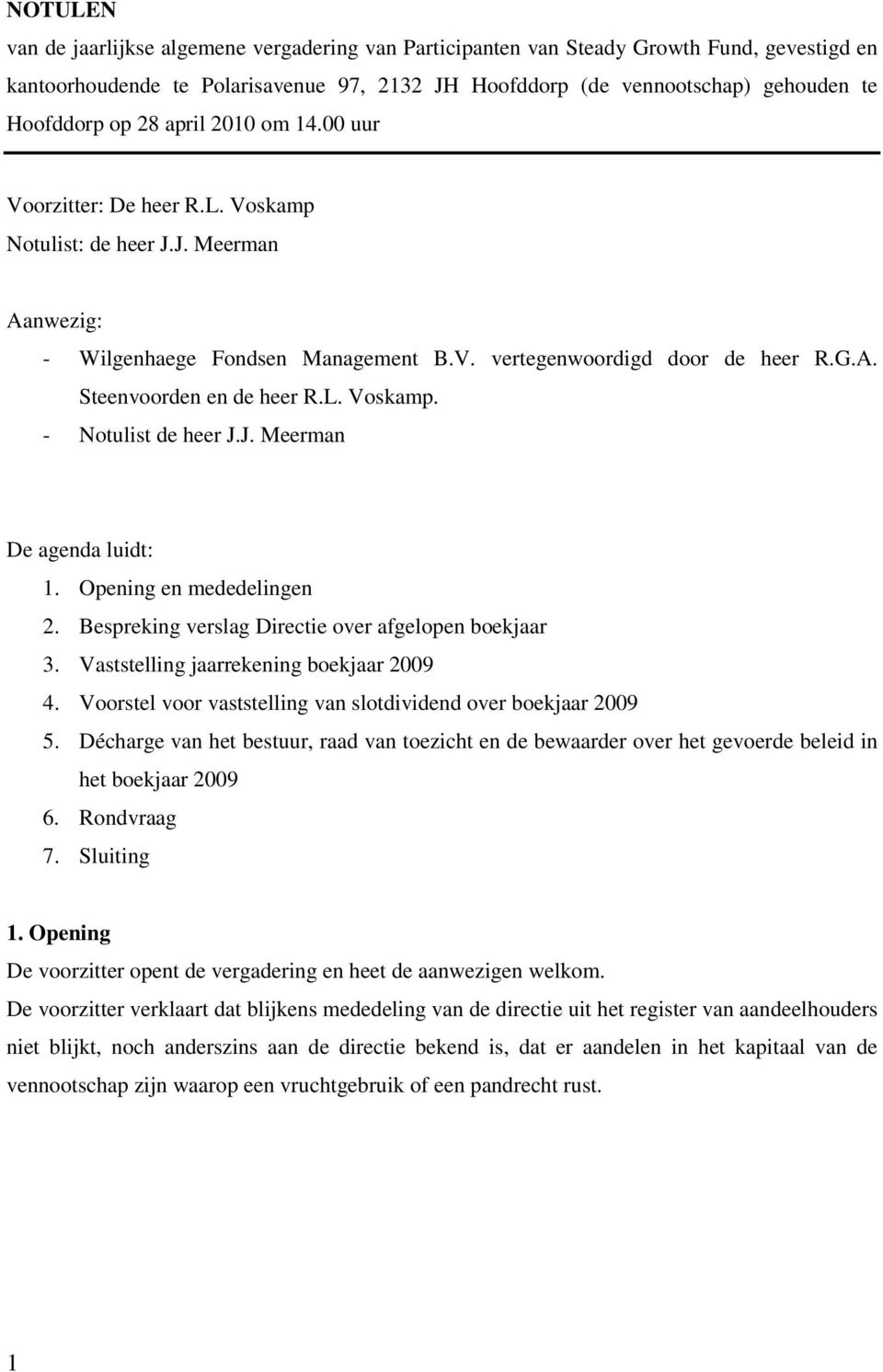 L. Voskamp. - Notulist de heer J.J. Meerman De agenda luidt: 1. Opening en mededelingen 2. Bespreking verslag Directie over afgelopen boekjaar 3. Vaststelling jaarrekening boekjaar 2009 4.