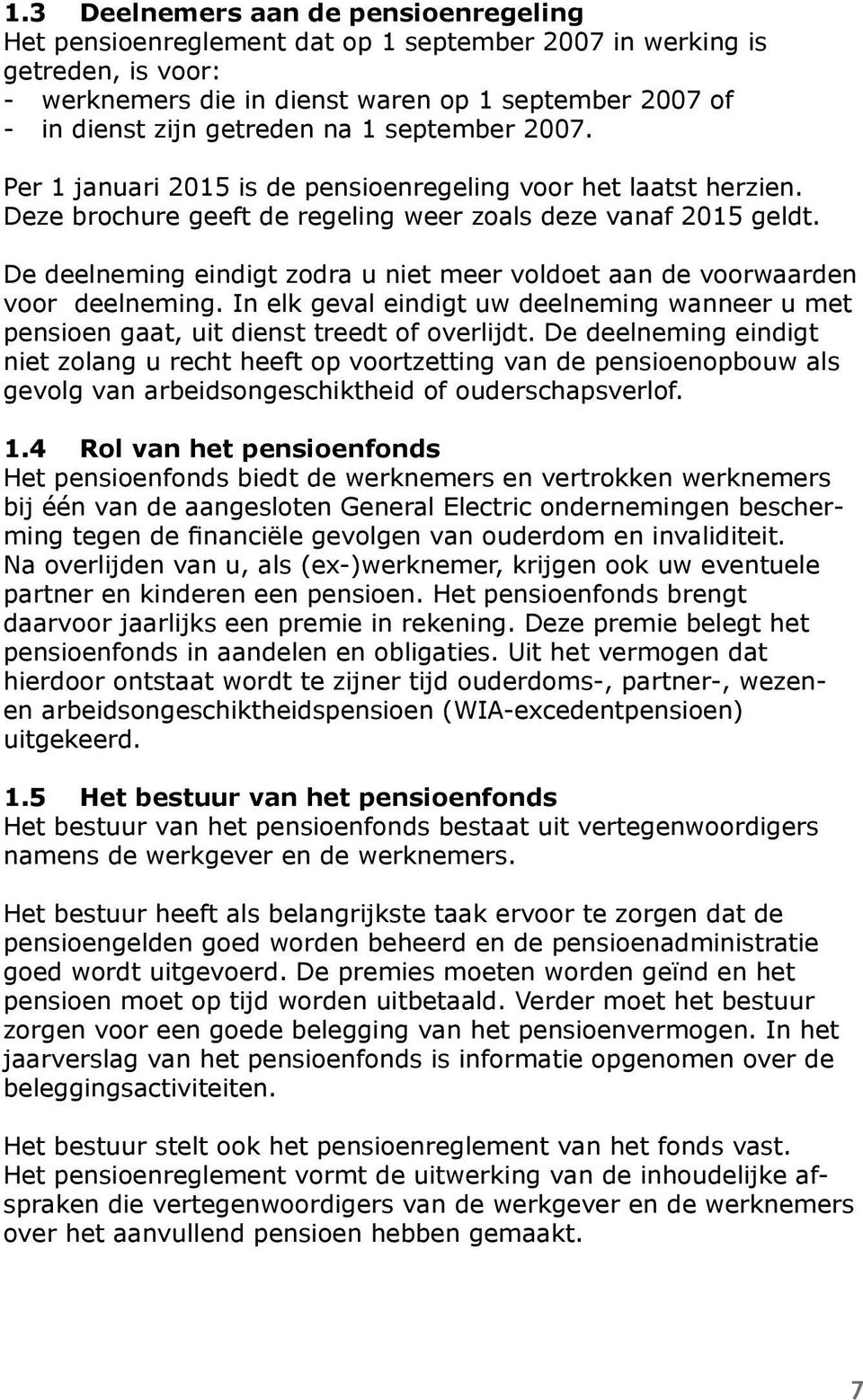 De deelneming eindigt zodra u niet meer voldoet aan de voorwaarden voor deelneming. In elk geval eindigt uw deelneming wanneer u met pensioen gaat, uit dienst treedt of overlijdt.