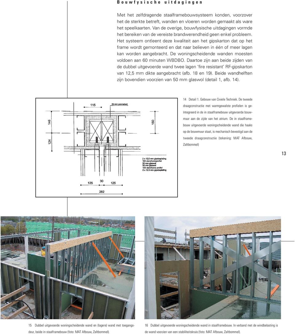 Het systeem ontleent deze kwaliteit aan het gipskarton dat op het frame wordt gemonteerd en dat naar believen in één of meer lagen kan worden aangebracht.