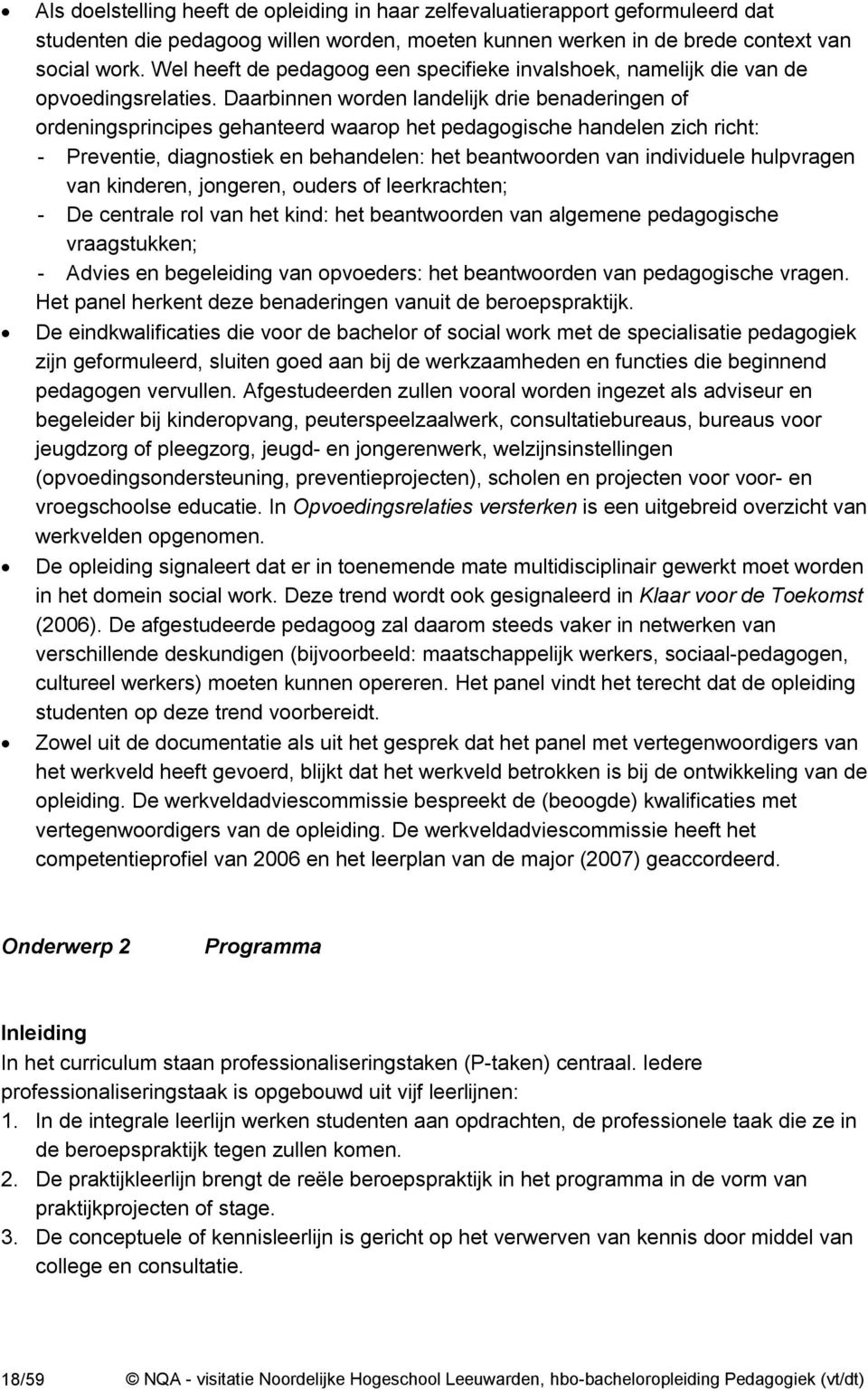 Daarbinnen worden landelijk drie benaderingen of ordeningsprincipes gehanteerd waarop het pedagogische handelen zich richt: - Preventie, diagnostiek en behandelen: het beantwoorden van individuele