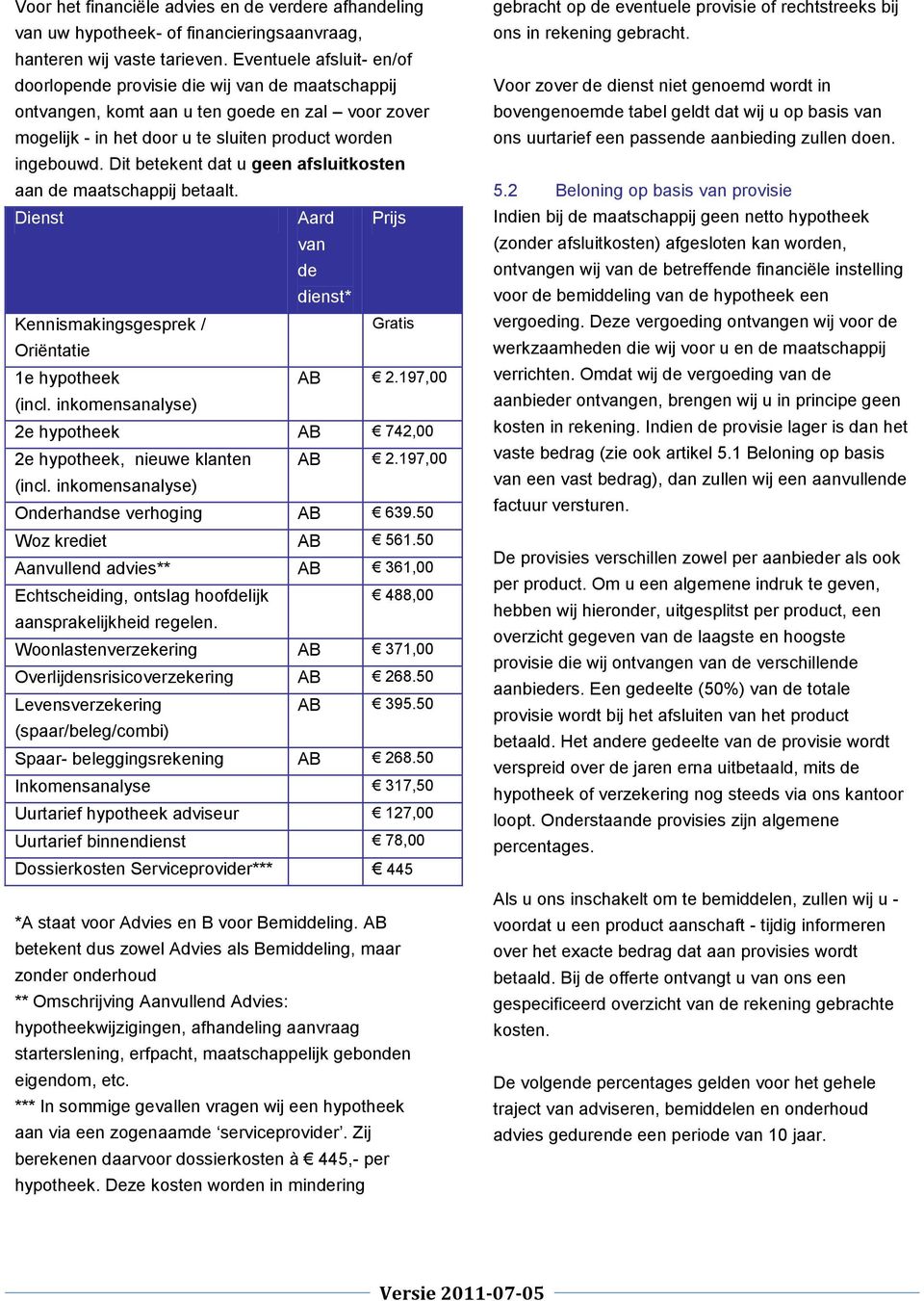 Dit betekent dat u geen afsluitkosten aan de maatschappij betaalt. Dienst Aard Prijs van de dienst* Kennismakingsgesprek / Gratis Oriëntatie 1e hypotheek AB 2.197,00 (incl.