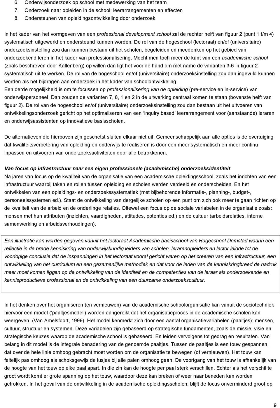 De rol van de hogeschool (lectoraat) en/of (universitaire) onderzoeksinstelling zou dan kunnen bestaan uit het scholen, begeleiden en meedenken op het gebied van onderzoekend leren in het kader van