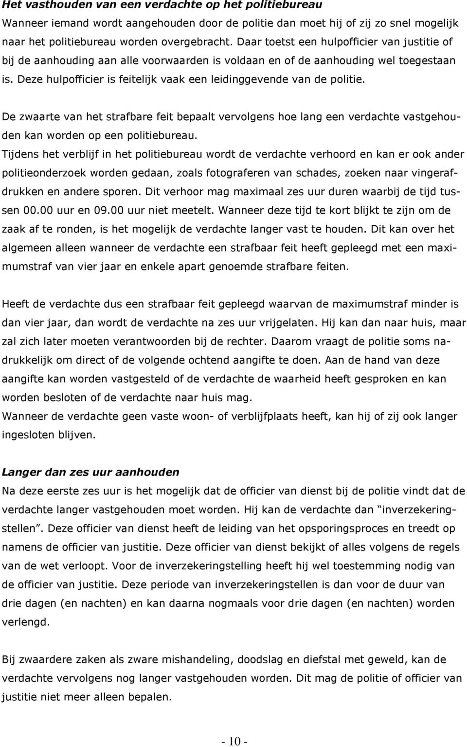 Deze hulpofficier is feitelijk vaak een leidinggevende van de politie. De zwaarte van het strafbare feit bepaalt vervolgens hoe lang een verdachte vastgehouden kan worden op een politiebureau.