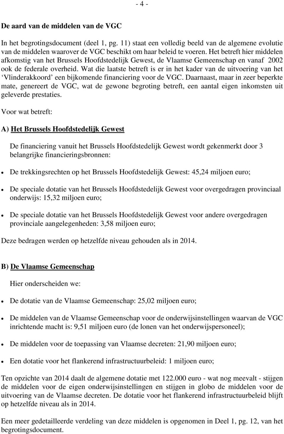 Wat die laatste betreft is er in het kader van de uitvoering van het Vlinderakkoord een bijkomende financiering voor de VGC.