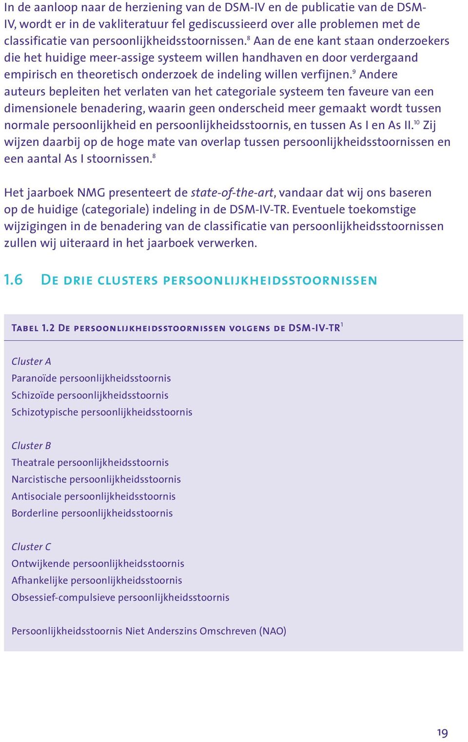 8 Aan de ene kant staan onderzoekers die het huidige meer-assige systeem willen handhaven en door verdergaand empirisch en theoretisch onderzoek de indeling willen verfijnen.