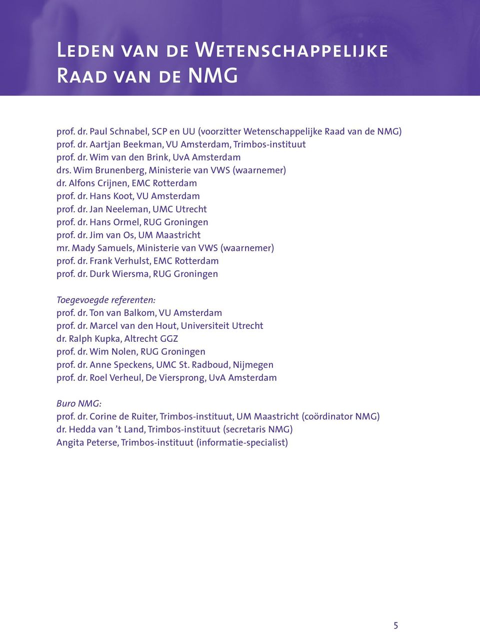 Mady Samuels, Ministerie van VWS (waarnemer) prof. dr. Frank Verhulst, EMC Rotterdam prof. dr. Durk Wiersma, RUG Groningen Toegevoegde referenten: prof. dr. Ton van Balkom, VU Amsterdam prof. dr. Marcel van den Hout, Universiteit Utrecht dr.