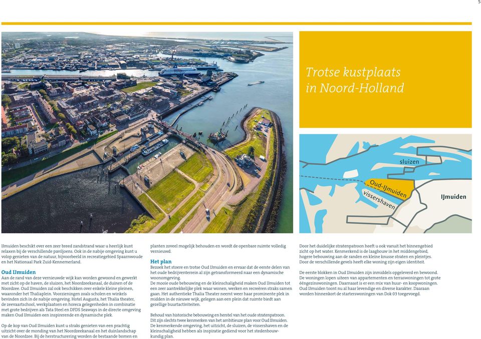 Oud IJmuiden Aan de rand van deze vernieuwde wijk kan worden gewoond en gewerkt met zicht op de haven, de sluizen, het Noordzeekanaal, de duinen of de Noordzee.