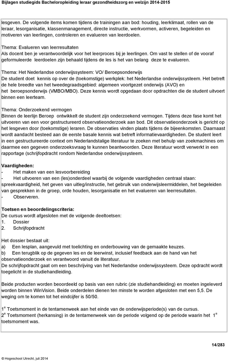 motiveren van leerlingen, controleren en evalueren van leerdoelen. Thema: Evalueren van leerresultaten Als docent ben je verantwoordelijk voor het leerproces bij je leerlingen.