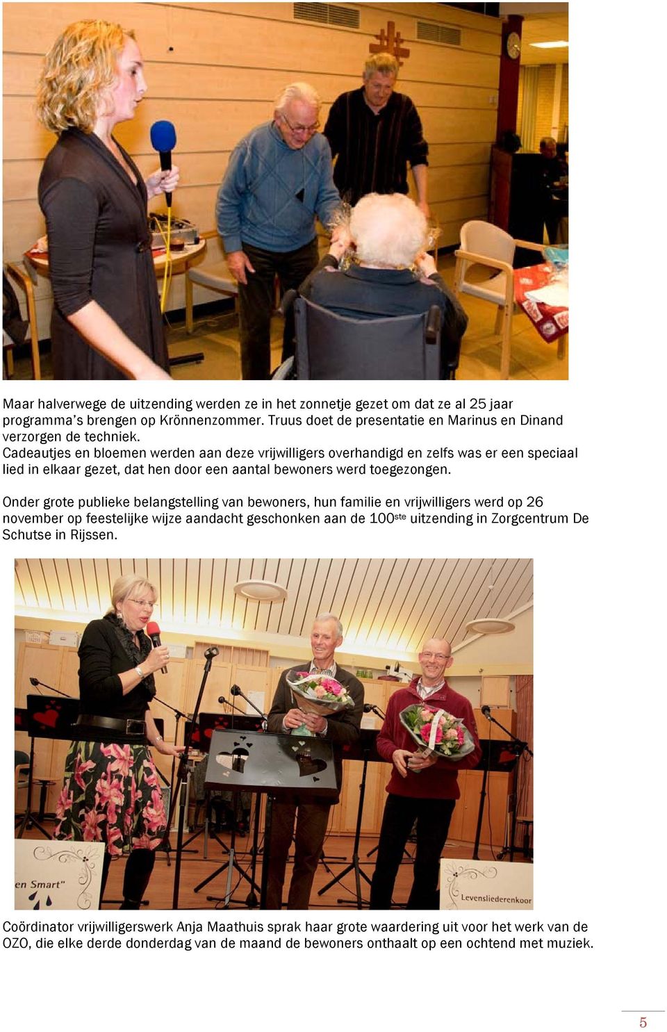 Cadeautjes en bloemen werden aan deze vrijwilligers overhandigd en zelfs was er een speciaal lied in elkaar gezet, dat hen door een aantal bewoners werd toegezongen.