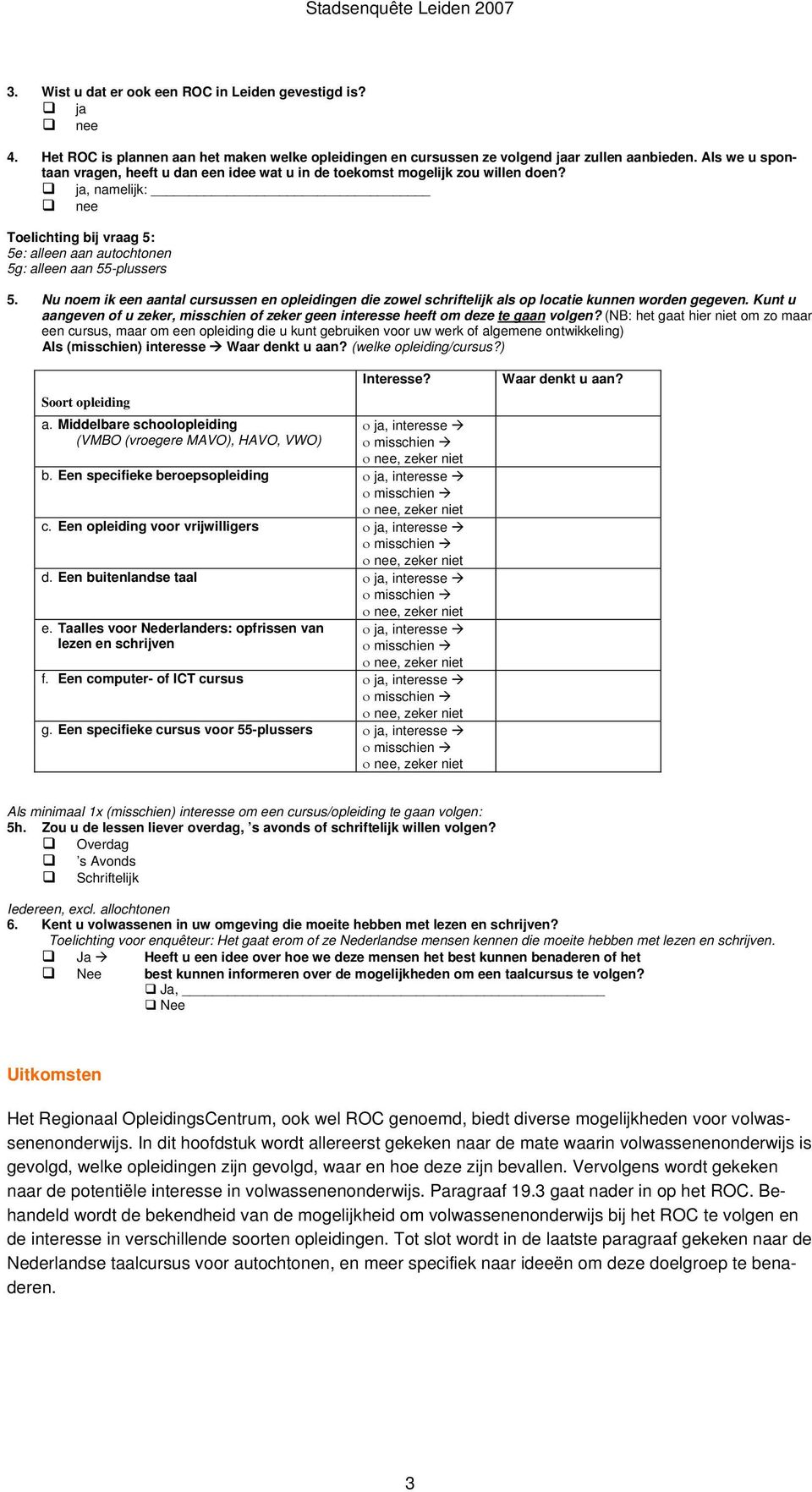 Nu noem ik een aantal cursussen en opleidingen die zowel schriftelijk als op locatie kunnen worden gegeven. Kunt u aangeven of u zeker, misschien of zeker geen interesse heeft om deze te gaan volgen?