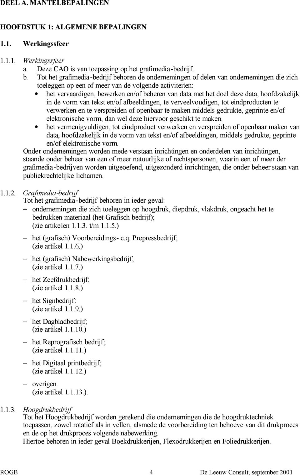 het doel deze data, hoofdzakelijk in de vorm van tekst en/of afbeeldingen, te verveelvoudigen, tot eindproducten te verwerken en te verspreiden of openbaar te maken middels gedrukte, geprinte en/of