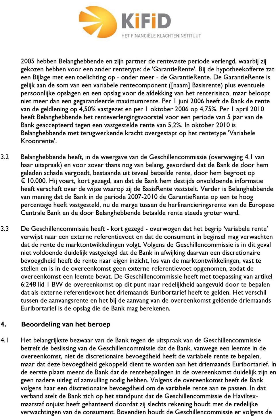 De GarantieRente is gelijk aan de som van een variabele rentecomponent ([naam] Basisrente) plus eventuele persoonlijke opslagen en een opslag voor de afdekking van het renterisisco, maar beloopt niet