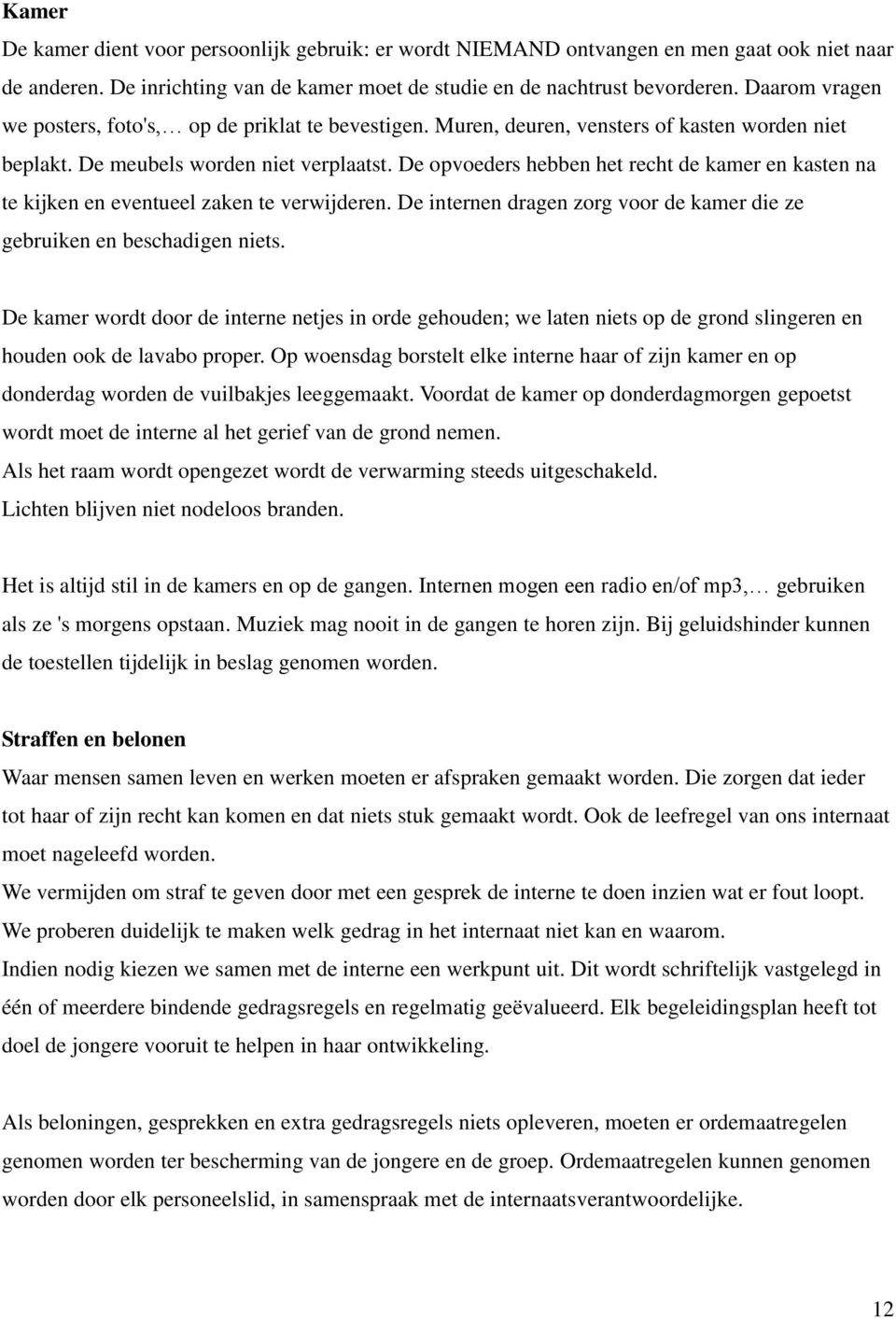 De opvoeders hebben het recht de kamer en kasten na te kijken en eventueel zaken te verwijderen. De internen dragen zorg voor de kamer die ze gebruiken en beschadigen niets.