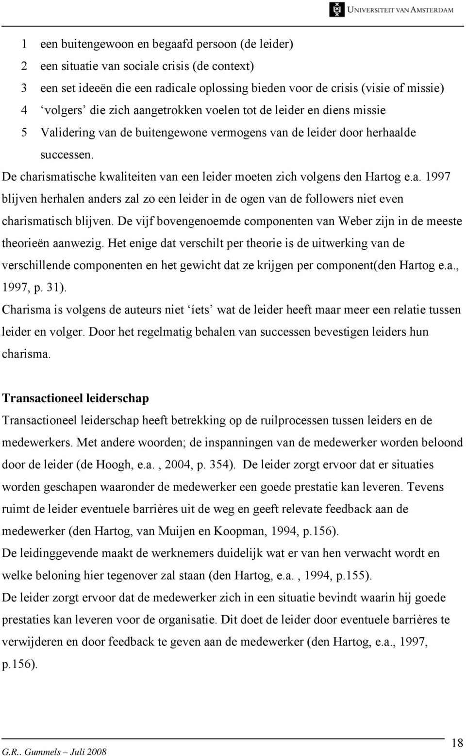 De charismatische kwaliteiten van een leider moeten zich volgens den Hartog e.a. 1997 blijven herhalen anders zal zo een leider in de ogen van de followers niet even charismatisch blijven.