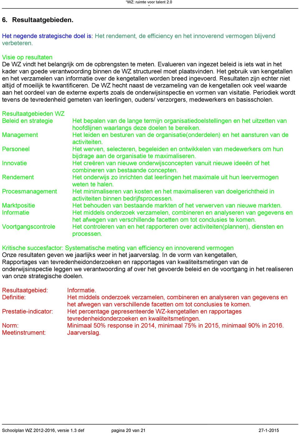 Het gebruik van kengetallen en het verzamelen van informatie over de kengetallen worden breed ingevoerd. Resultaten zijn echter niet altijd of moeilijk te kwantificeren.