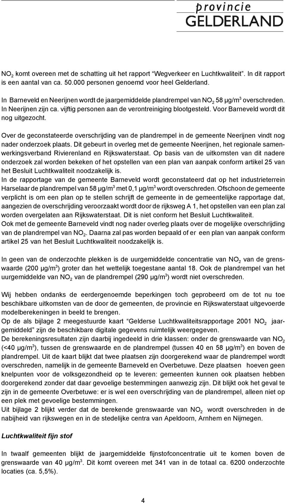 Voor Barneveld wordt dit nog uitgezocht. Over de geconstateerde overschrijding van de plandrempel in de gemeente Neerijnen vindt nog nader onderzoek plaats.