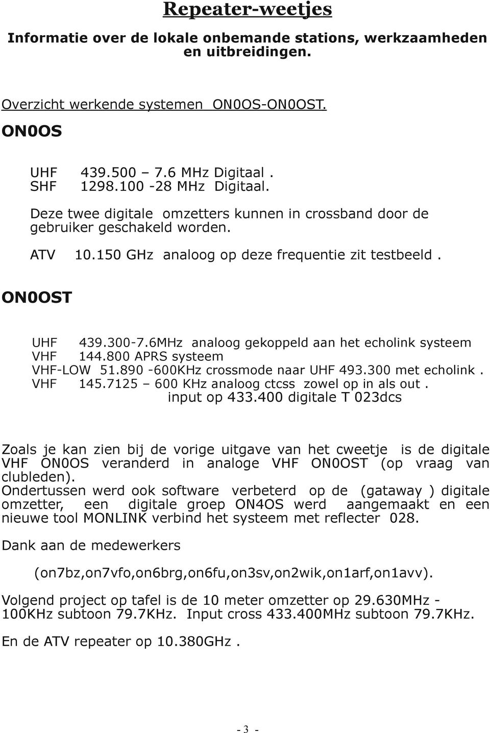 6MHz analoog gekoppeld aan het echolink systeem VHF 144.800 APRS systeem VHF-LOW 51.890-600KHz crossmode naar UHF 493.300 met echolink. VHF 145.7125 600 KHz analoog ctcss zowel op in als out.