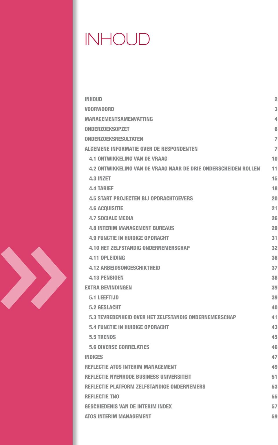 8 Interim management bureaus 29 4.9 Functie in huidige opdracht 31 4.10 Het zelfstandig ondernemerschap 32 4.11 Opleiding 36 4.12 Arbeidsongeschiktheid 37 4.13 Pensioen 38 extra bevindingen 39 5.