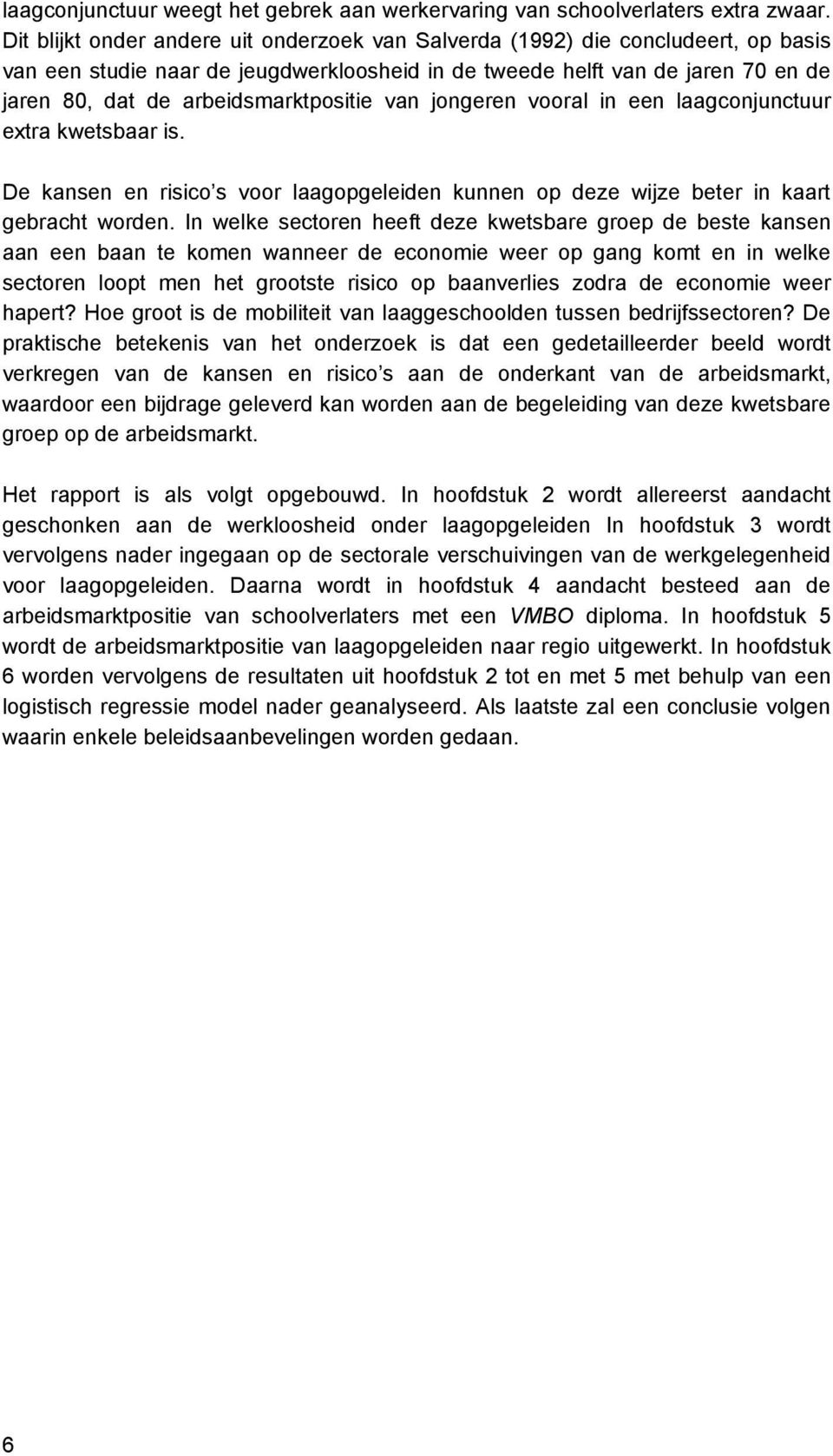 arbeidsmarktpositie van jongeren vooral in een laagconjunctuur extra kwetsbaar is. De kansen en risico s voor laagopgeleiden kunnen op deze wijze beter in kaart gebracht worden.