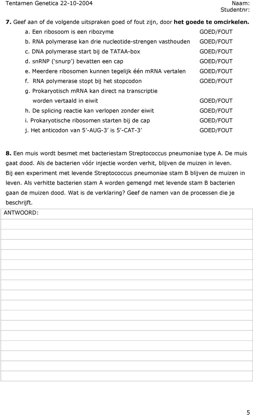 RNA polymerase stopt bij het stopcodon GOED/FOUT g. Prokaryotisch mrna kan direct na transcriptie worden vertaald in eiwit GOED/FOUT h. De splicing reactie kan verlopen zonder eiwit GOED/FOUT i.