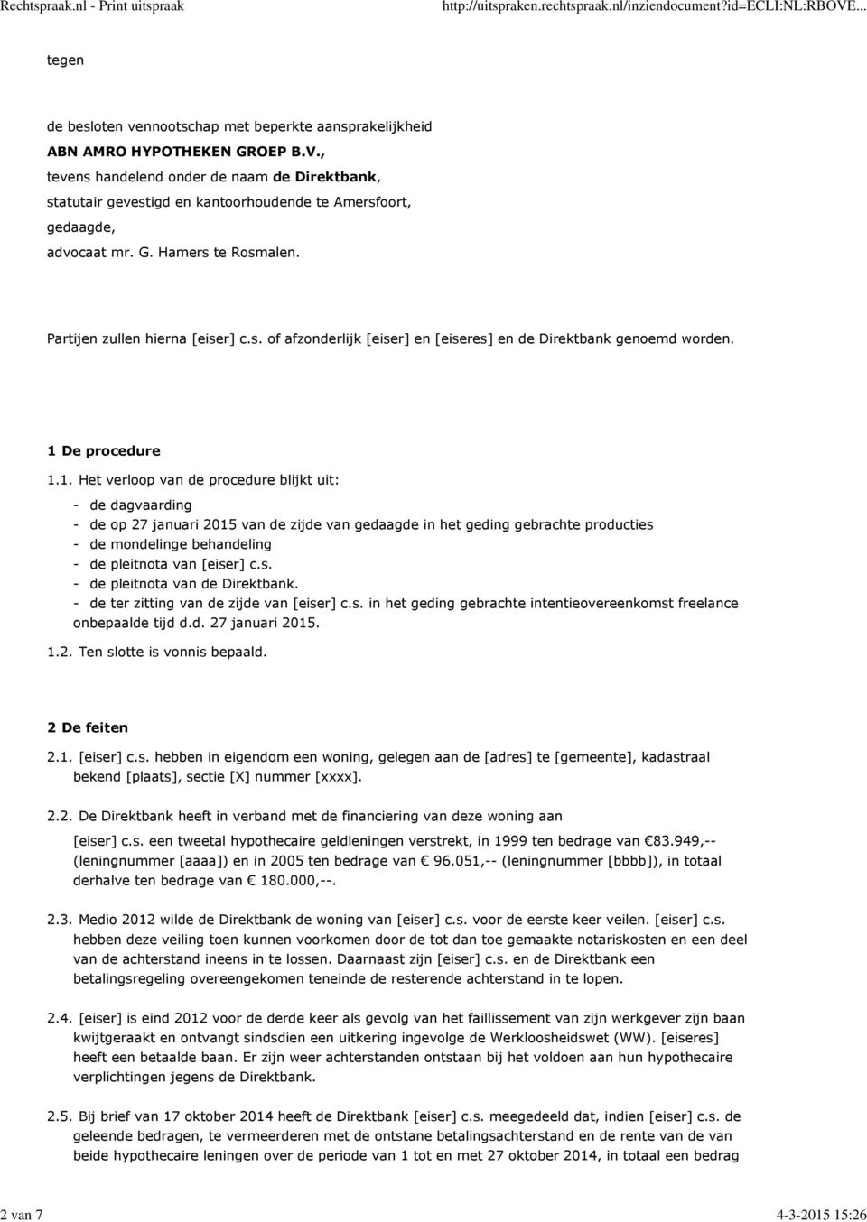 1 De procedure 1.1. Het verloop van de procedure blijkt uit: - de dagvaarding - de op 27 januari 2015 van de zijde van gedaagde in het geding gebrachte producties - de mondelinge behandeling - de