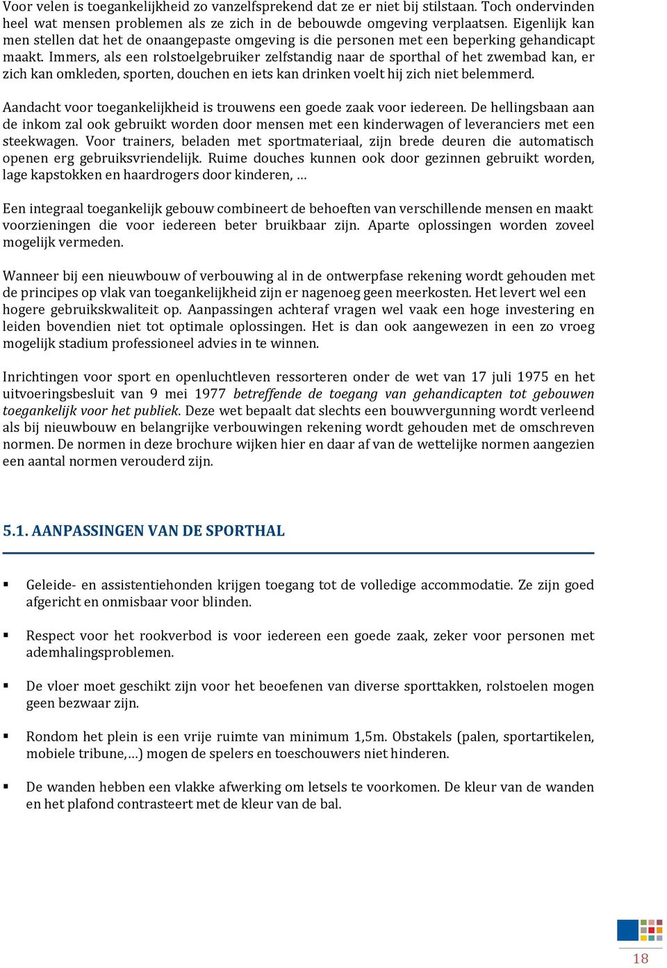 Immers, als een rolstoelgebruiker zelfstandig naar de sporthal of het zwembad kan, er zich kan omkleden, sporten, douchen en iets kan drinken voelt hij zich niet belemmerd.