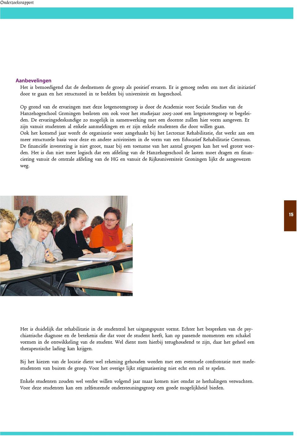 Op grond van de ervaringen met deze lotgenotengroep is door de Academie voor Sociale Studies van de Hanzehogeschool Groningen besloten om ook voor het studiejaar 2005-2006 een lotgenotengroep te