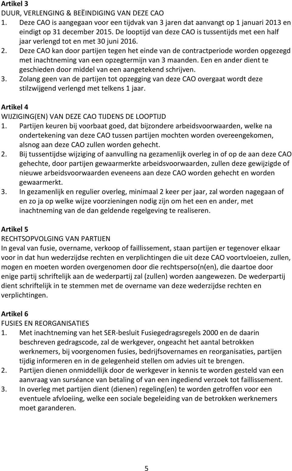 16. 2. Deze CAO kan door partijen tegen het einde van de contractperiode worden opgezegd met inachtneming van een opzegtermijn van 3 maanden.