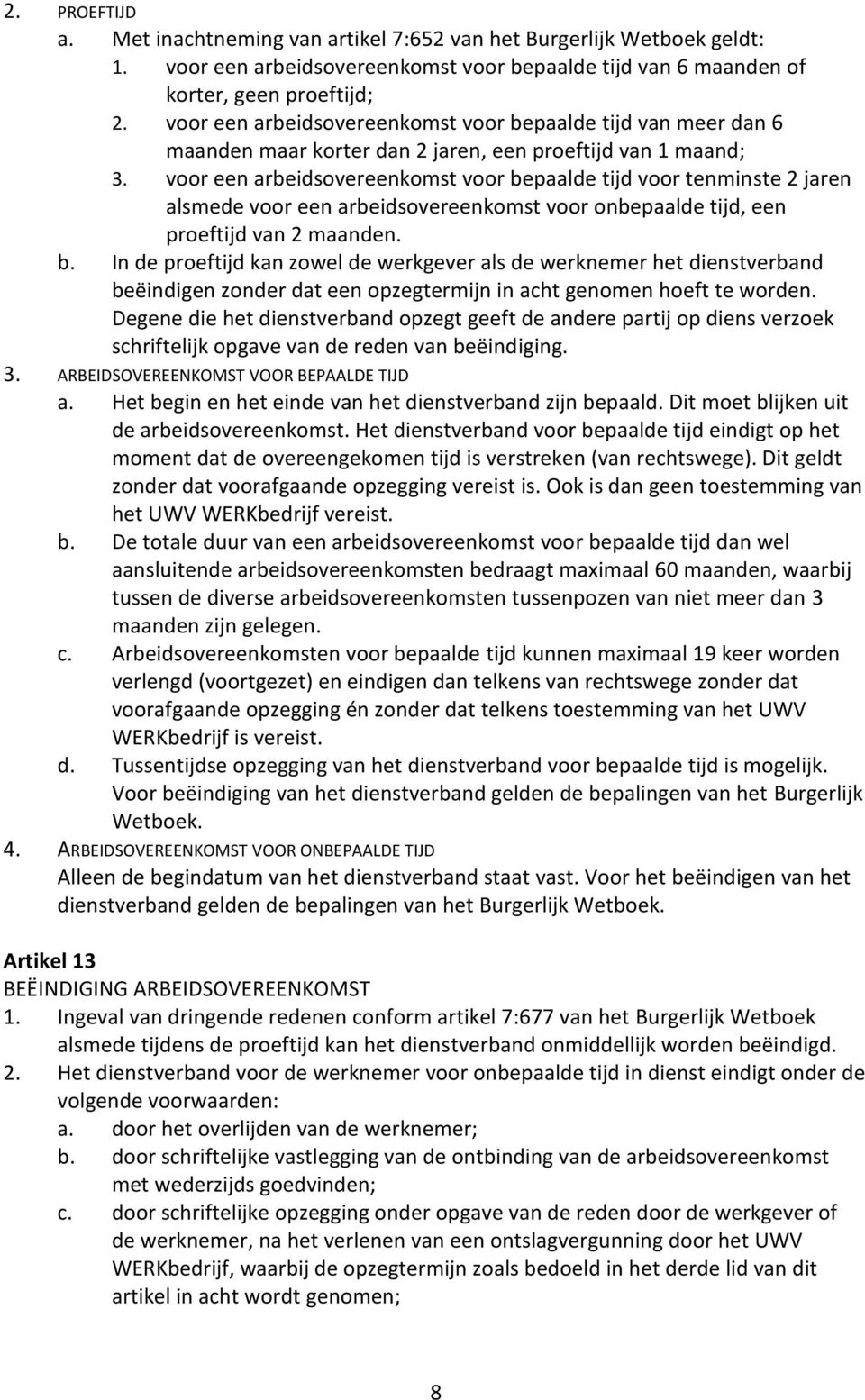 voor een arbeidsovereenkomst voor bepaalde tijd voor tenminste 2 jaren alsmede voor een arbeidsovereenkomst voor onbepaalde tijd, een proeftijd van 2 maanden. b. In de proeftijd kan zowel de werkgever als de werknemer het dienstverband beëindigen zonder dat een opzegtermijn in acht genomen hoeft te worden.