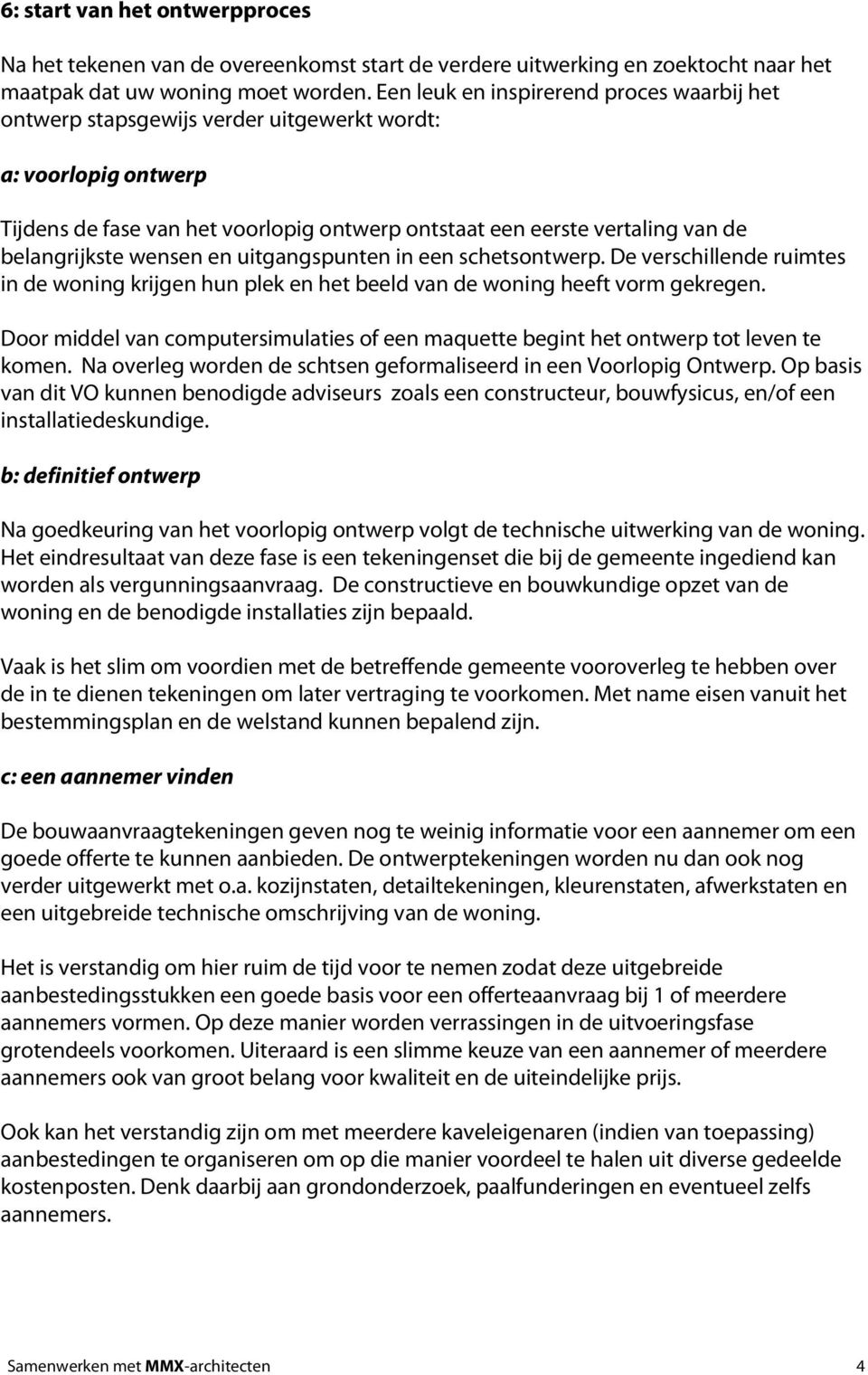 belangrijkste wensen en uitgangspunten in een schetsontwerp. De verschillende ruimtes in de woning krijgen hun plek en het beeld van de woning heeft vorm gekregen.