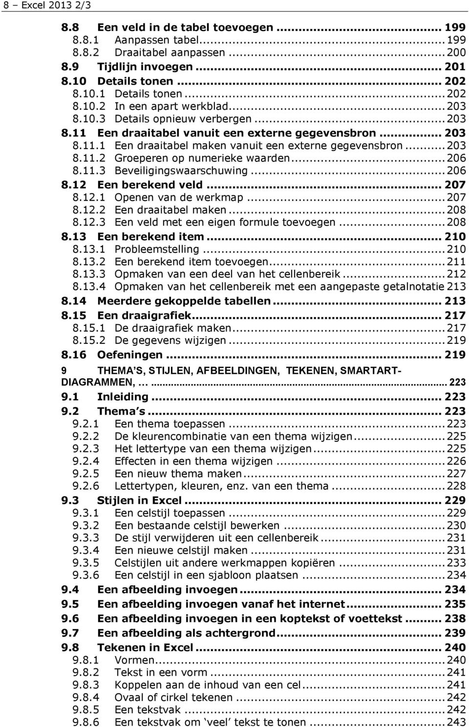 .. 203 8.11.2 Groeperen op numerieke waarden... 206 8.11.3 Beveiligingswaarschuwing... 206 8.12 Een berekend veld... 207 8.12.1 Openen van de werkmap... 207 8.12.2 Een draaitabel maken... 208 8.12.3 Een veld met een eigen formule toevoegen.