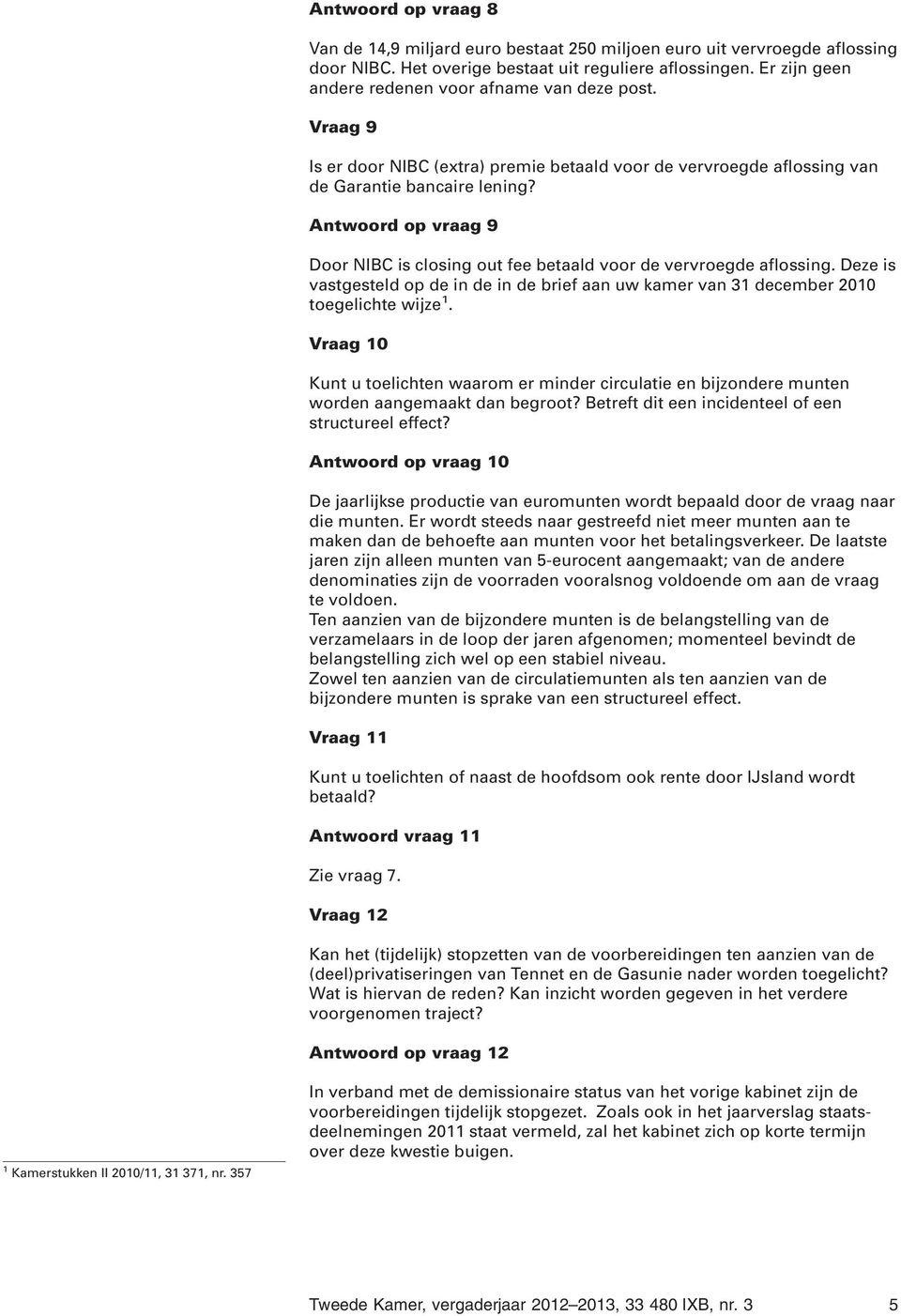 Antwoord op vraag 9 Door NIBC is closing out fee betaald voor de vervroegde aflossing. Deze is vastgesteld op de in de in de brief aan uw kamer van 31 december 2010 toegelichte wijze 1.