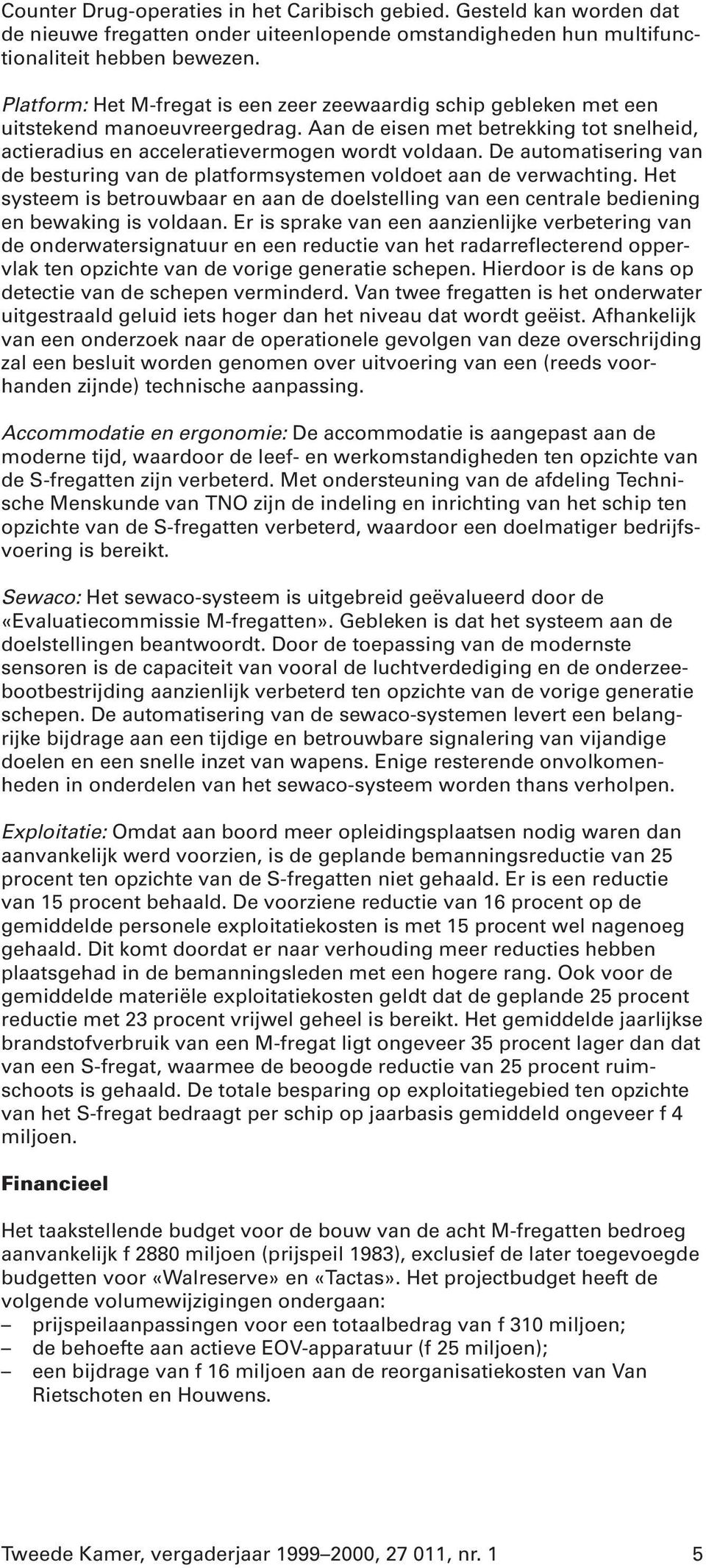 De automatisering van de besturing van de platformsystemen voldoet aan de verwachting. Het systeem is betrouwbaar en aan de doelstelling van een centrale bediening en bewaking is voldaan.