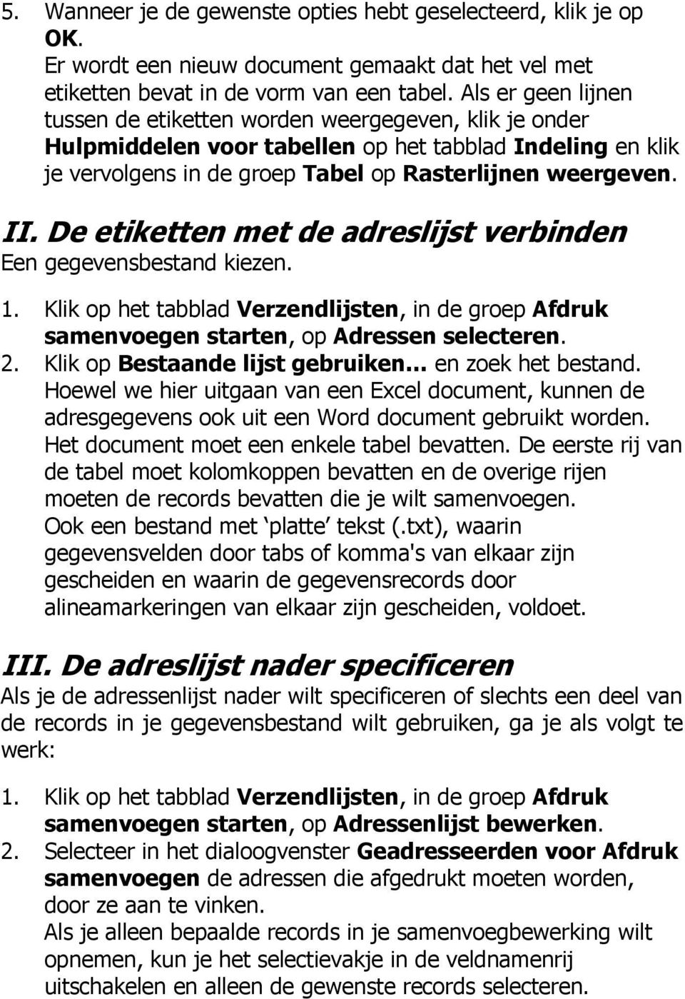 De etiketten met de adreslijst verbinden Een gegevensbestand kiezen. 1. Klik op het tabblad Verzendlijsten, in de groep Afdruk samenvoegen starten, op Adressen selecteren. 2.