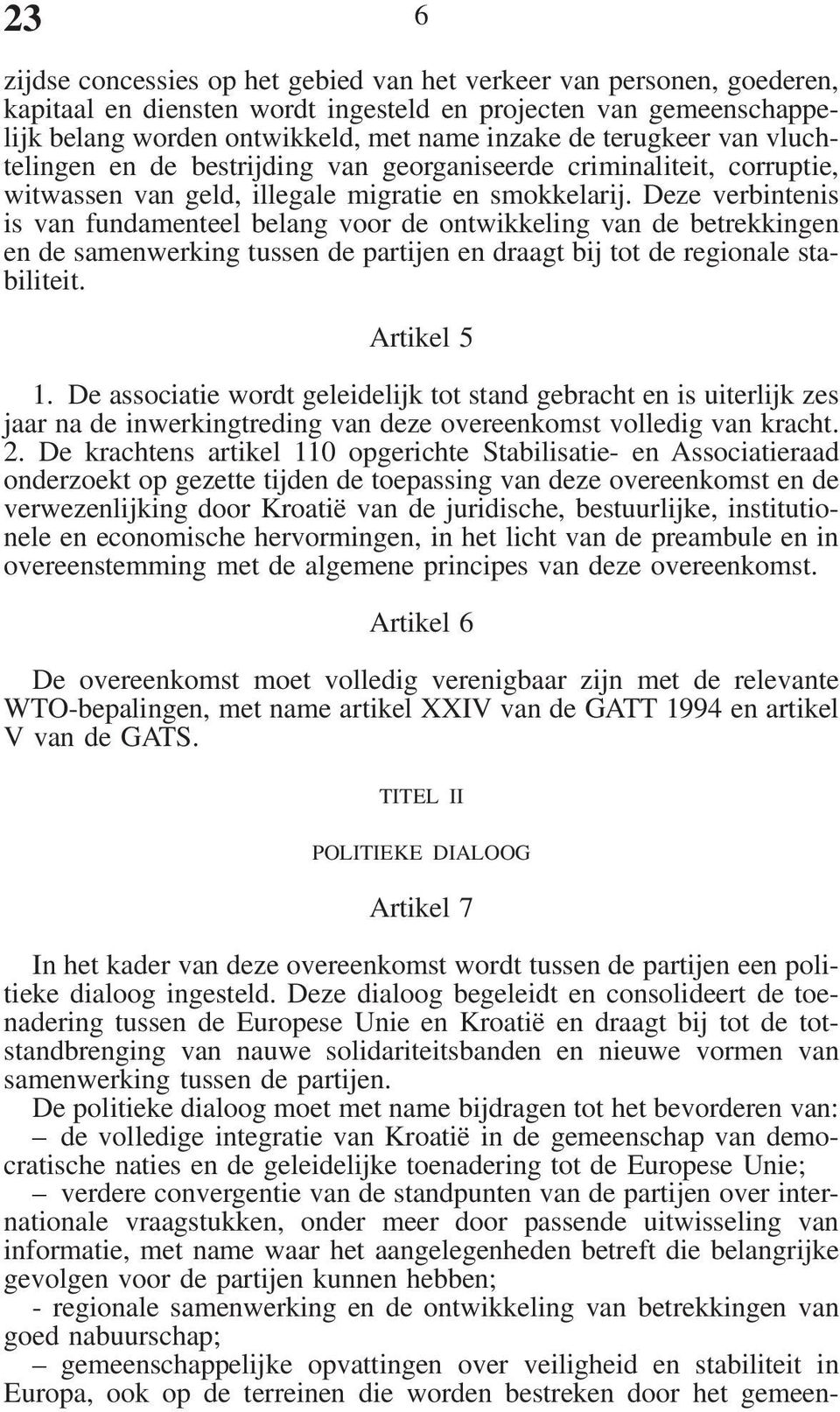 Deze verbintenis is van fundamenteel belang voor de ontwikkeling van de betrekkingen en de samenwerking tussen de partijen en draagt bij tot de regionale stabiliteit. Artikel 5 1.