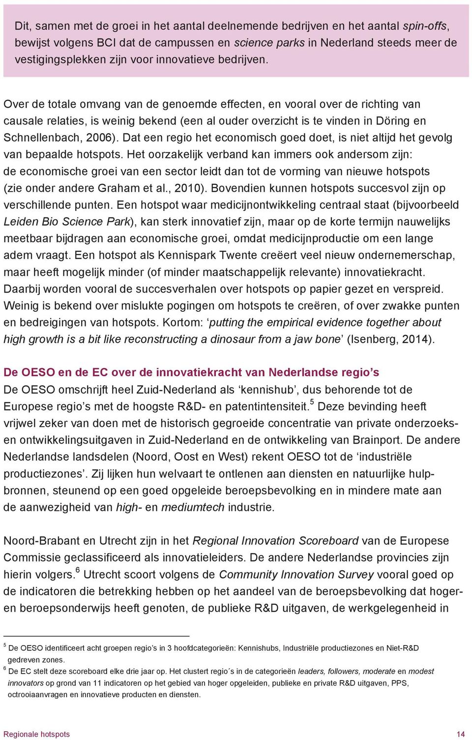 Over de totale omvang van de genoemde effecten, en vooral over de richting van causale relaties, is weinig bekend (een al ouder overzicht is te vinden in Döring en Schnellenbach, 2006).