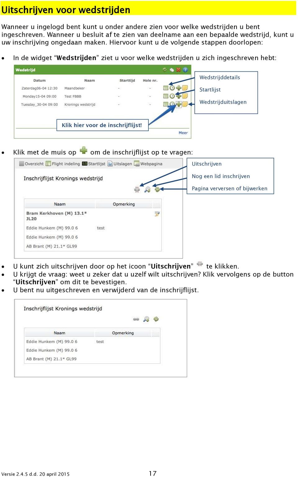 Hiervoor kunt u de volgende stappen doorlopen: In de widget Wedstrijden ziet u voor welke wedstrijden u zich ingeschreven hebt: Wedstrijddetails Startlijst Wedstrijduitslagen Klik hier voor de