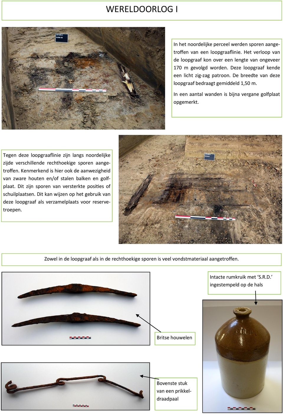 Tegen deze loopgraaflinie zijn langs noordelijke zijde verschillende rechthoekige sporen aangetroffen. Kenmerkend is hier ook de aanwezigheid van zware houten en/of stalen balken en golfplaat.