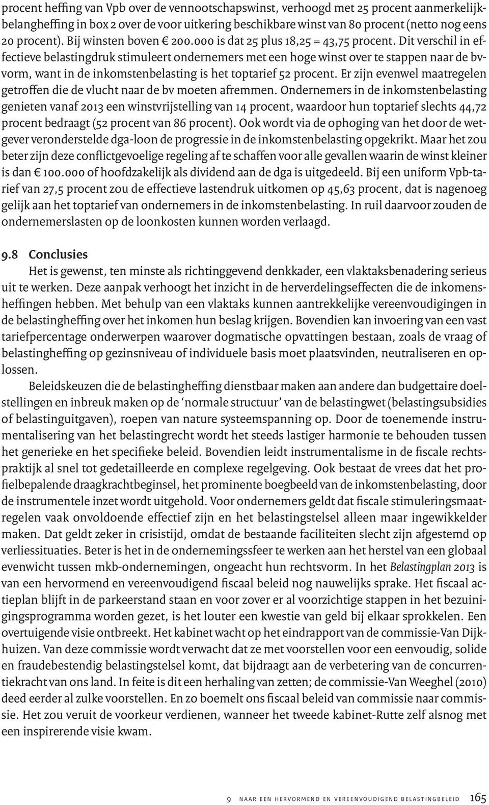 Dit verschil in effectieve belastingdruk stimuleert ondernemers met een hoge winst over te stappen naar de bvvorm, want in de inkomstenbelasting is het toptarief 52 procent.