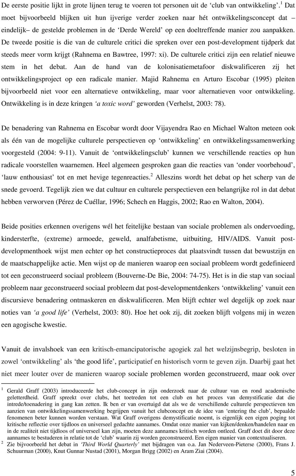 De tweede positie is die van de culturele critici die spreken over een post-development tijdperk dat steeds meer vorm krijgt (Rahnema en Bawtree, 1997: xi).