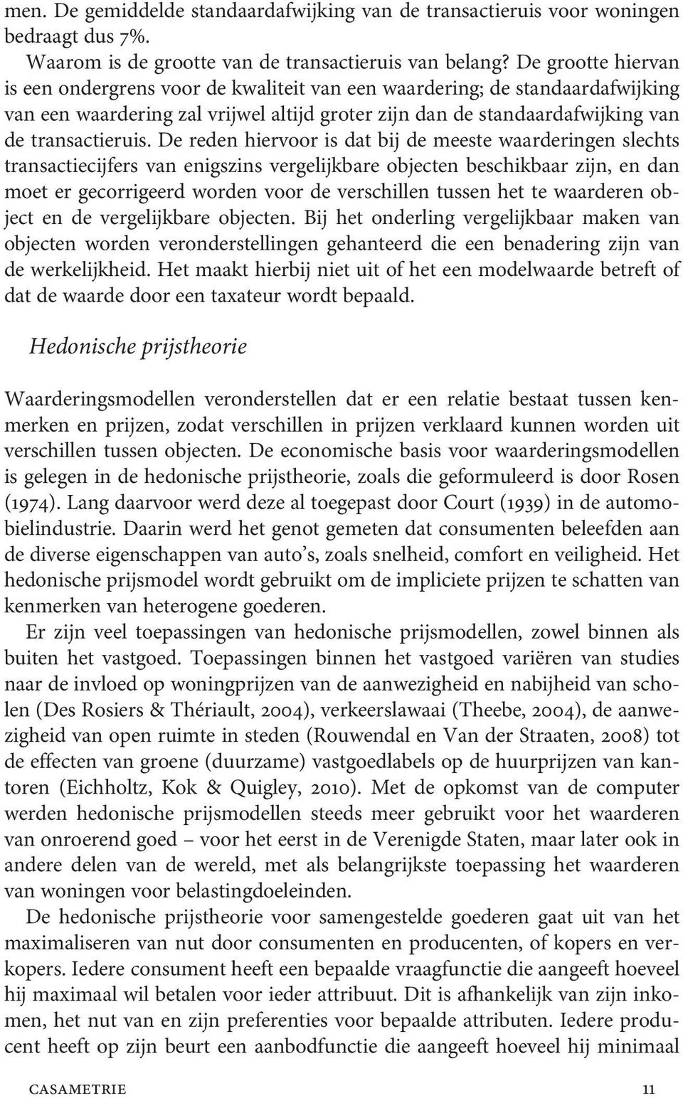 De reden hiervoor is dat bij de meeste waarderingen slechts transactiecijfers van enigszins vergelijkbare objecten beschikbaar zijn, en dan moet er gecorrigeerd worden voor de verschillen tussen het