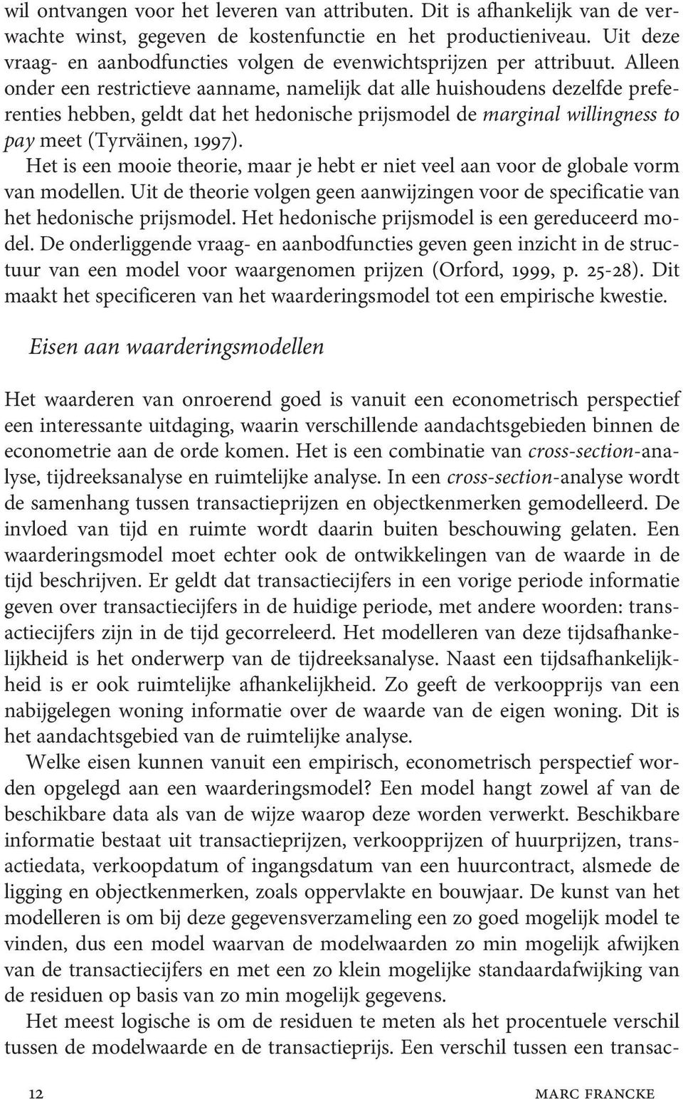 Alleen onder een restrictieve aanname, namelijk dat alle huishoudens dezelfde preferenties hebben, geldt dat het hedonische prijsmodel de marginal willingness to pay meet (Tyrväinen, 1997).