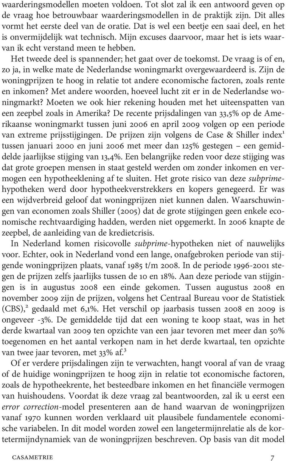 Het tweede deel is spannender; het gaat over de toekomst. De vraag is of en, zo ja, in welke mate de Nederlandse woningmarkt overgewaardeerd is.