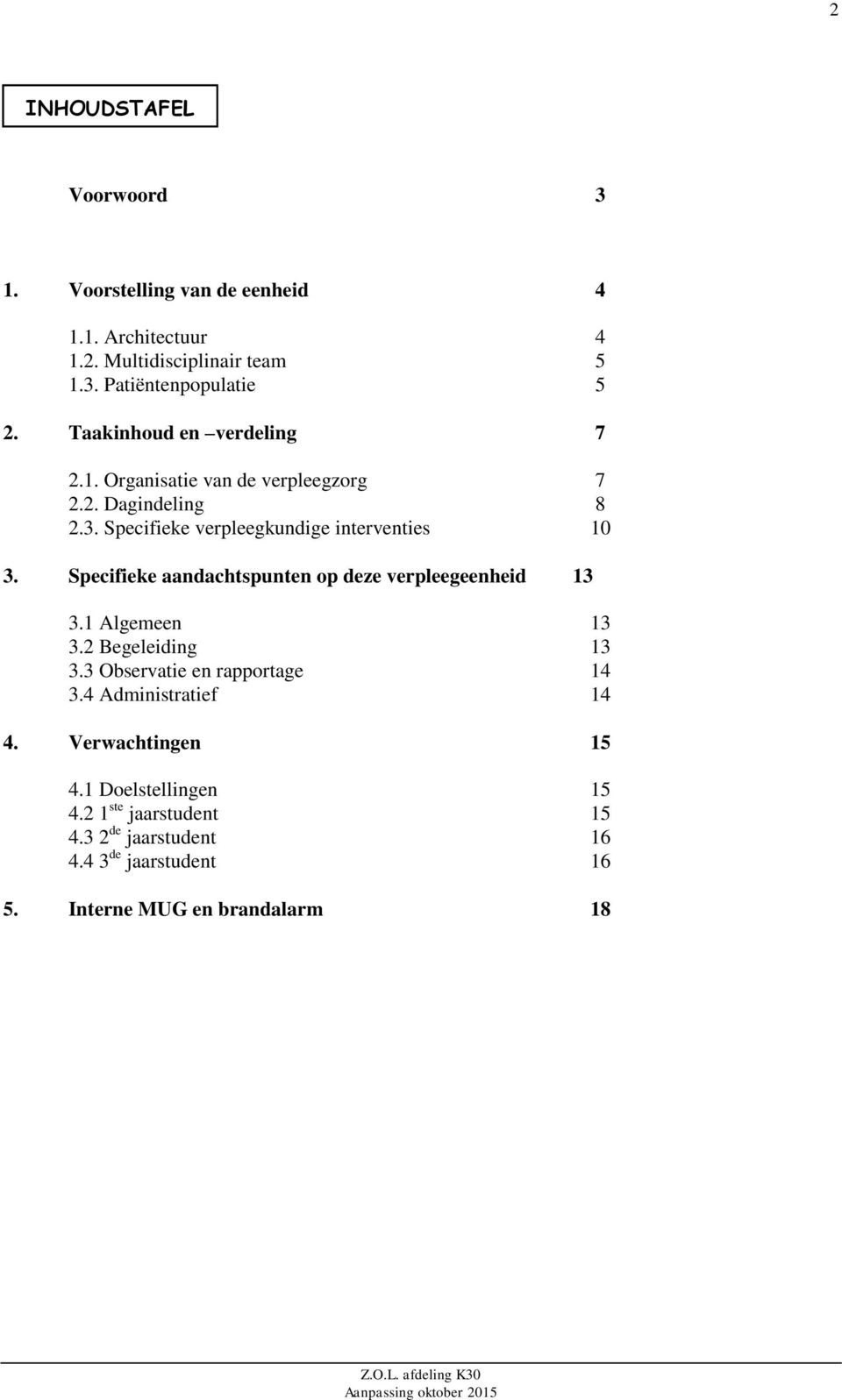 Specifieke aandachtspunten op deze verpleegeenheid 13 3.1 Algemeen 13 3.2 Begeleiding 13 3.3 Observatie en rapportage 14 3.