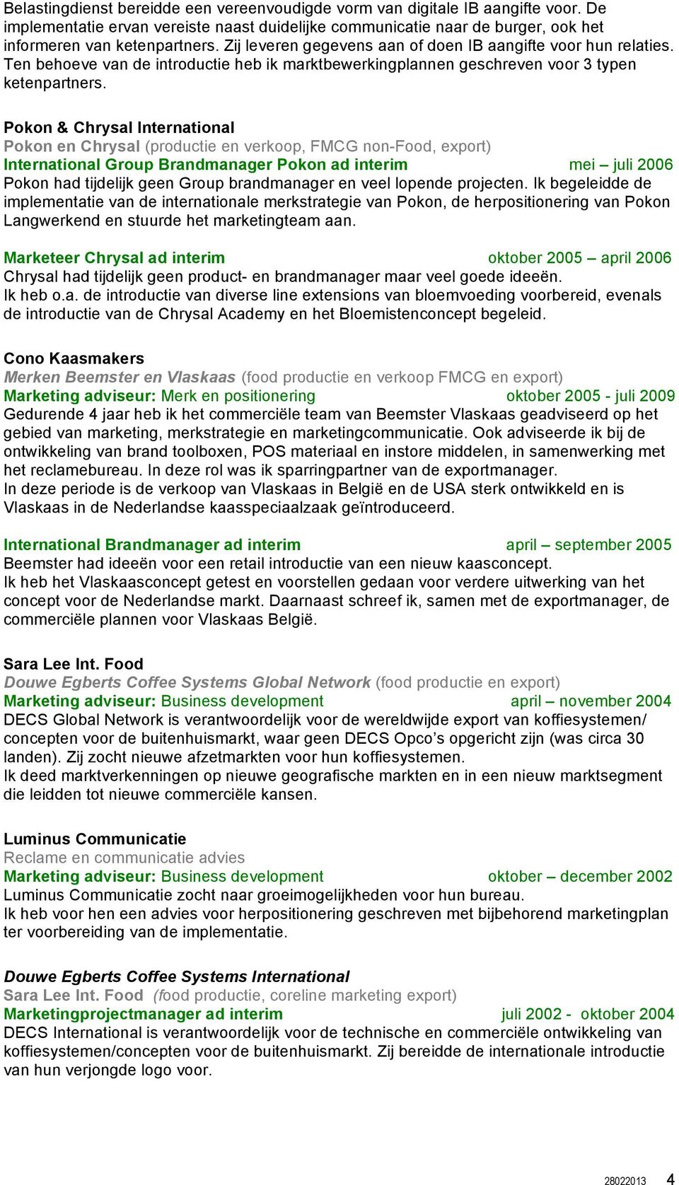 Pokon & Chrysal International Pokon en Chrysal (productie en verkoop, FMCG non-food, export) International Group Brandmanager Pokon ad interim mei juli 2006 Pokon had tijdelijk geen Group