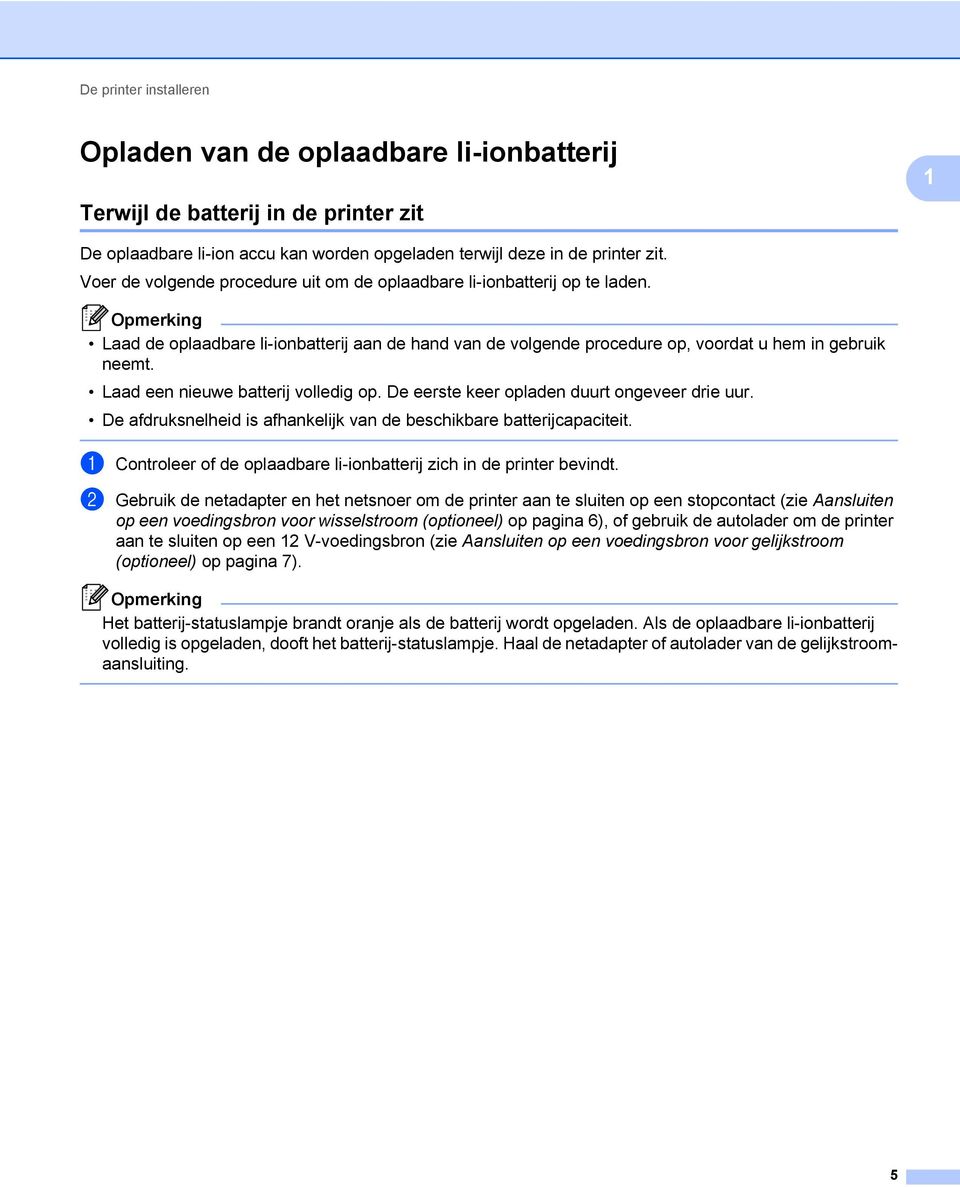 Laad een nieuwe batterij volledig op. De eerste keer opladen duurt ongeveer drie uur. De afdruksnelheid is afhankelijk van de beschikbare batterijcapaciteit.