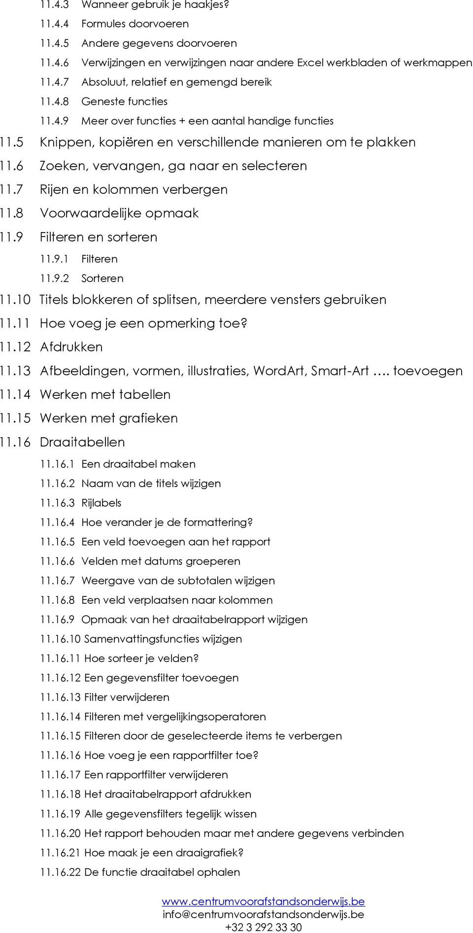 7 Rijen en kolommen verbergen 11.8 Voorwaardelijke opmaak 11.9 Filteren en sorteren 11.9.1 Filteren 11.9.2 Sorteren 11.10 Titels blokkeren of splitsen, meerdere vensters gebruiken 11.