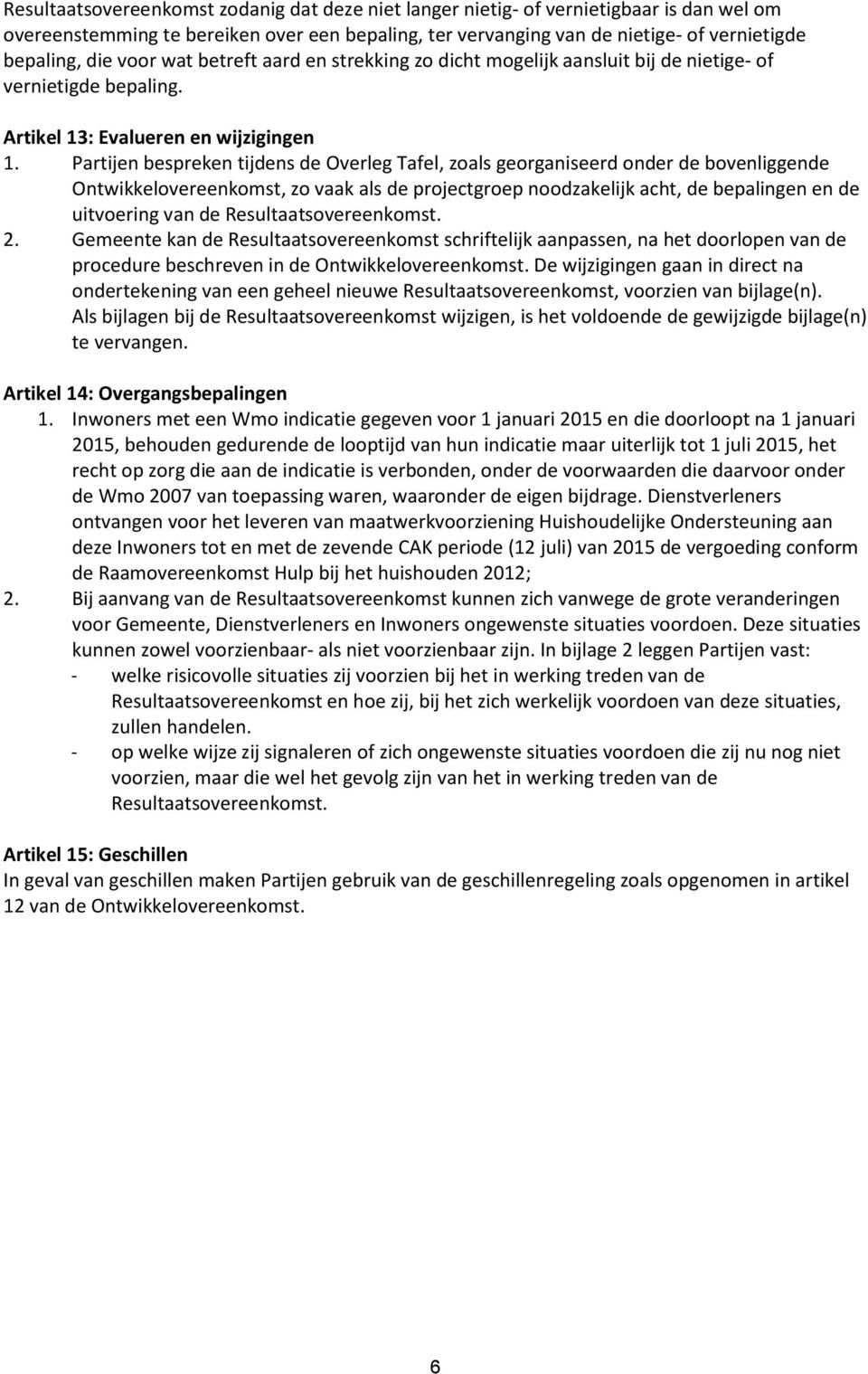 Partijen bespreken tijdens de Overleg Tafel, zoals georganiseerd onder de bovenliggende Ontwikkelovereenkomst, zo vaak als de projectgroep noodzakelijk acht, de bepalingen en de uitvoering van de