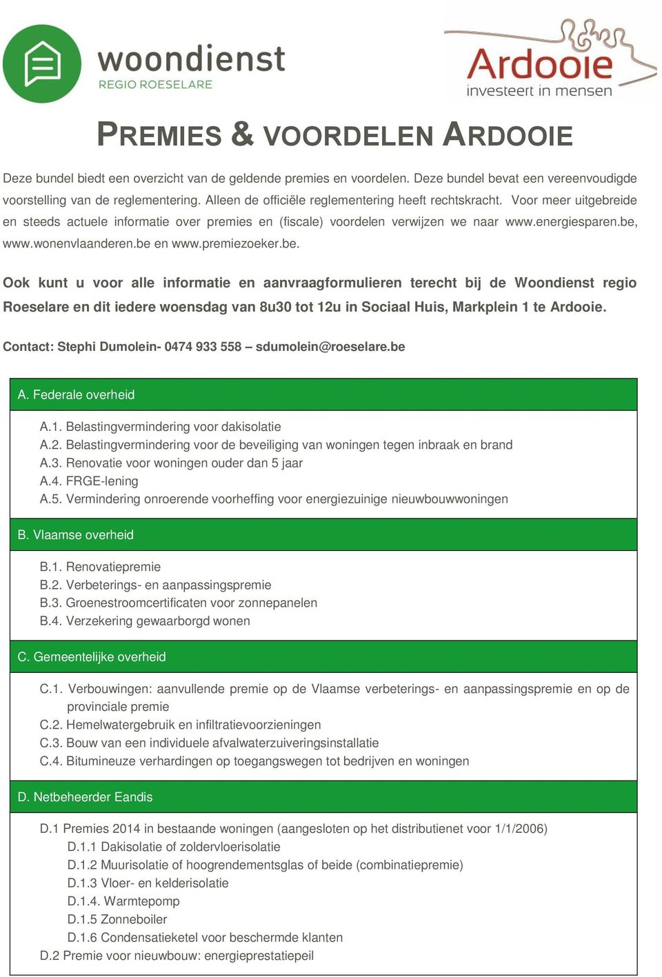 wonenvlaanderen.be en www.premiezoeker.be. Ook kunt u voor alle informatie en aanvraagformulieren terecht bij de Woondienst regio Roeselare en dit iedere woensdag van 8u30 tot 12u in Sociaal Huis, Markplein 1 te Ardooie.