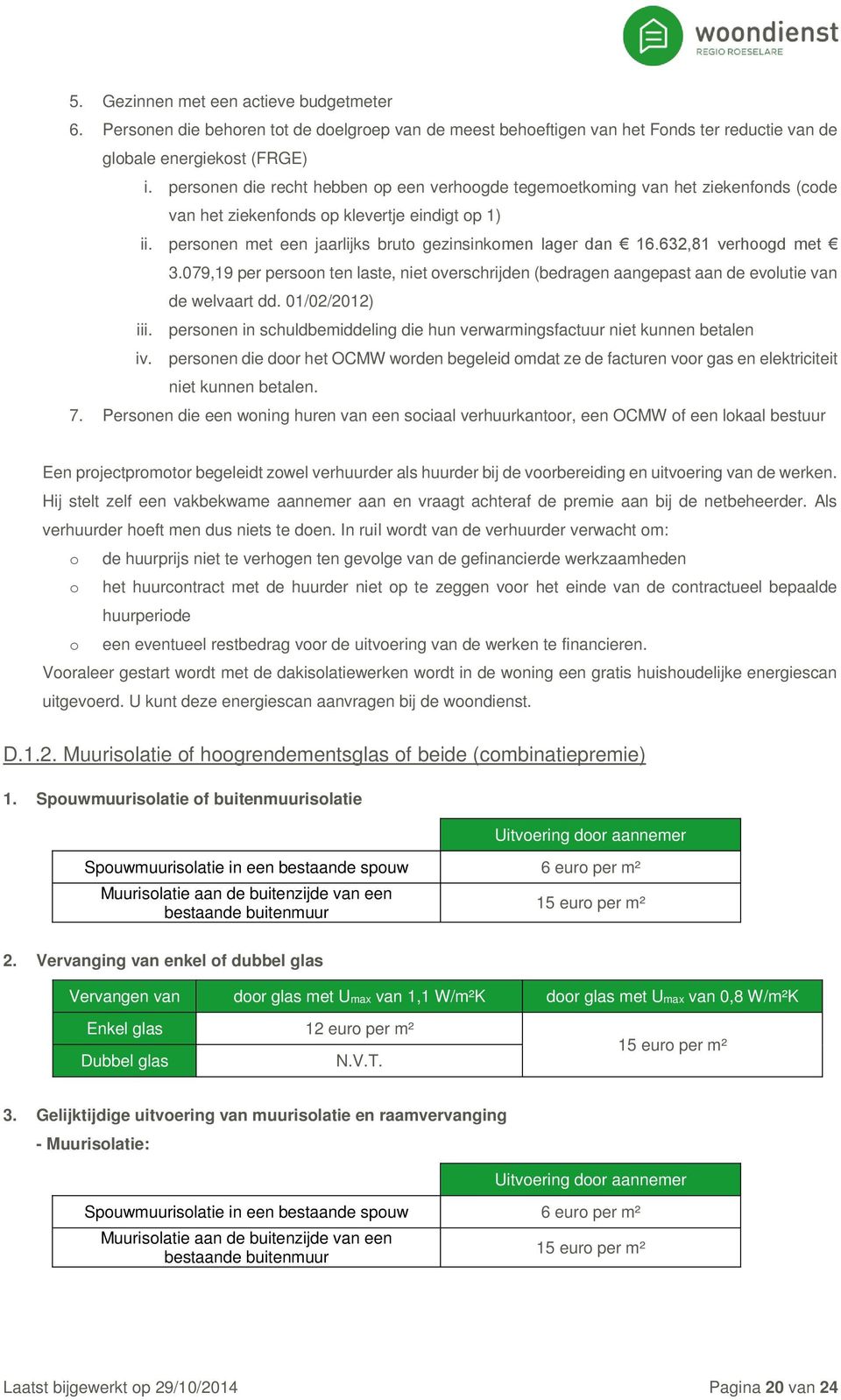 632,81 verhoogd met 3.079,19 per persoon ten laste, niet overschrijden (bedragen aangepast aan de evolutie van de welvaart dd. 01/02/2012) iii.